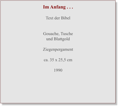 Im Anfang . . .  Text der Bibel   Gouache, Tuscheund Blattgold  Ziegenpergament ca. 35 x 25,5 cm  1990