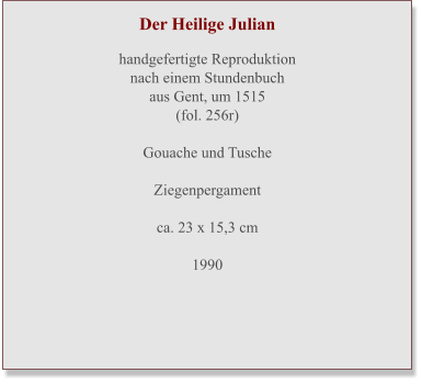 Der Heilige Julian  handgefertigte Reproduktionnach einem Stundenbuch aus Gent, um 1515 (fol. 256r)  Gouache und Tusche  Ziegenpergament ca. 23 x 15,3 cm  1990