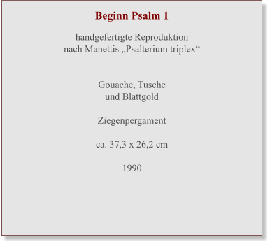 Beginn Psalm 1   handgefertigte Reproduktionnach Manettis „Psalterium triplex“   Gouache, Tuscheund Blattgold  Ziegenpergament ca. 37,3 x 26,2 cm  1990